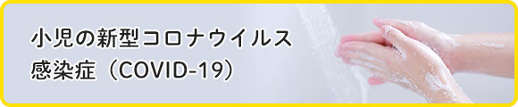 小児の新型コロナウイルス感染症(COVID-19)